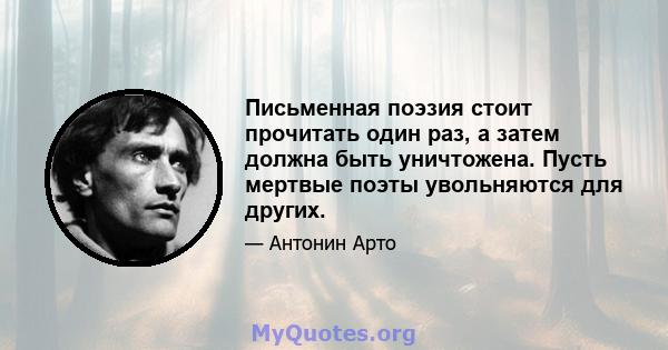 Письменная поэзия стоит прочитать один раз, а затем должна быть уничтожена. Пусть мертвые поэты увольняются для других.