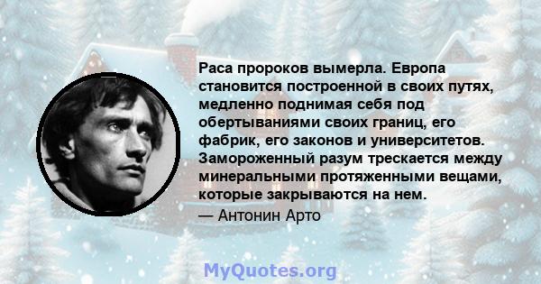 Раса пророков вымерла. Европа становится построенной в своих путях, медленно поднимая себя под обертываниями своих границ, его фабрик, его законов и университетов. Замороженный разум трескается между минеральными