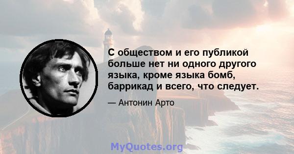 С обществом и его публикой больше нет ни одного другого языка, кроме языка бомб, баррикад и всего, что следует.