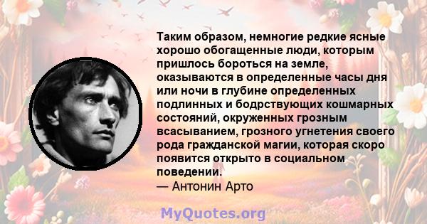 Таким образом, немногие редкие ясные хорошо обогащенные люди, которым пришлось бороться на земле, оказываются в определенные часы дня или ночи в глубине определенных подлинных и бодрствующих кошмарных состояний,