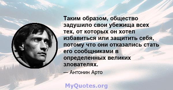 Таким образом, общество задушило свои убежища всех тех, от которых он хотел избавиться или защитить себя, потому что они отказались стать его сообщниками в определенных великих злователях.