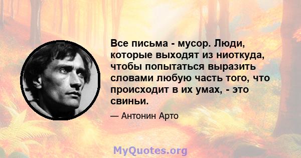 Все письма - мусор. Люди, которые выходят из ниоткуда, чтобы попытаться выразить словами любую часть того, что происходит в их умах, - это свиньи.