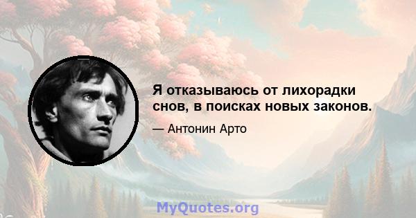 Я отказываюсь от лихорадки снов, в поисках новых законов.