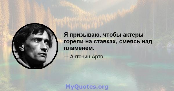 Я призываю, чтобы актеры горели на ставках, смеясь над пламенем.