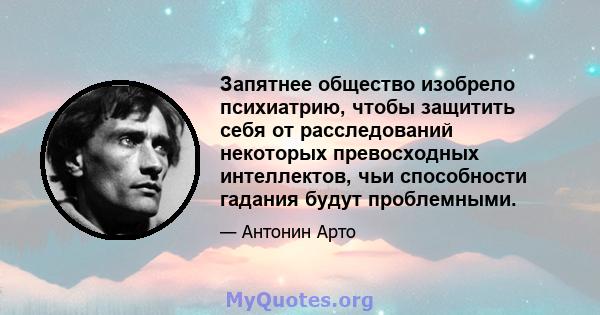 Запятнее общество изобрело психиатрию, чтобы защитить себя от расследований некоторых превосходных интеллектов, чьи способности гадания будут проблемными.