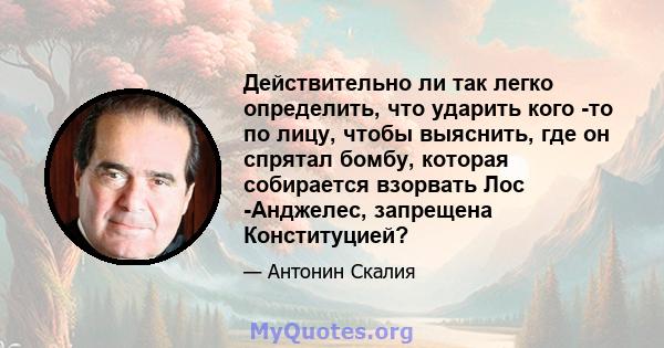 Действительно ли так легко определить, что ударить кого -то по лицу, чтобы выяснить, где он спрятал бомбу, которая собирается взорвать Лос -Анджелес, запрещена Конституцией?