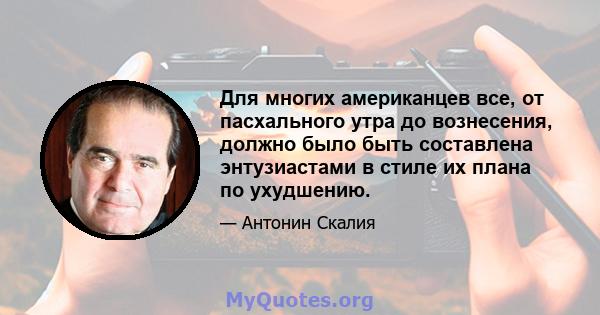 Для многих американцев все, от пасхального утра до вознесения, должно было быть составлена ​​энтузиастами в стиле их плана по ухудшению.