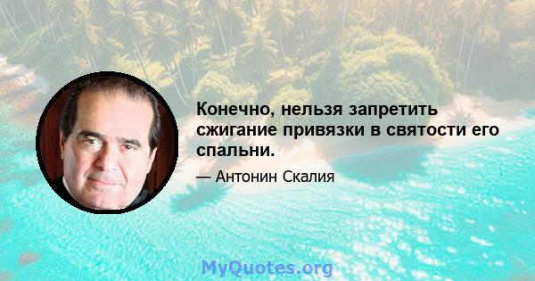 Конечно, нельзя запретить сжигание привязки в святости его спальни.