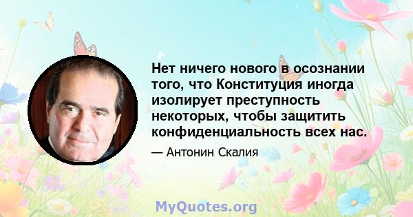 Нет ничего нового в осознании того, что Конституция иногда изолирует преступность некоторых, чтобы защитить конфиденциальность всех нас.