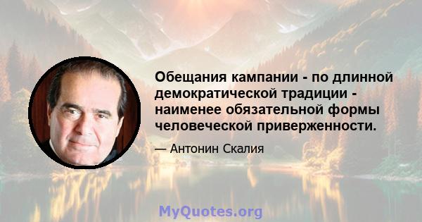 Обещания кампании - по длинной демократической традиции - наименее обязательной формы человеческой приверженности.