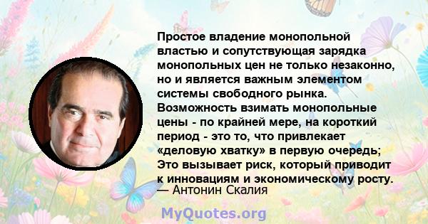 Простое владение монопольной властью и сопутствующая зарядка монопольных цен не только незаконно, но и является важным элементом системы свободного рынка. Возможность взимать монопольные цены - по крайней мере, на