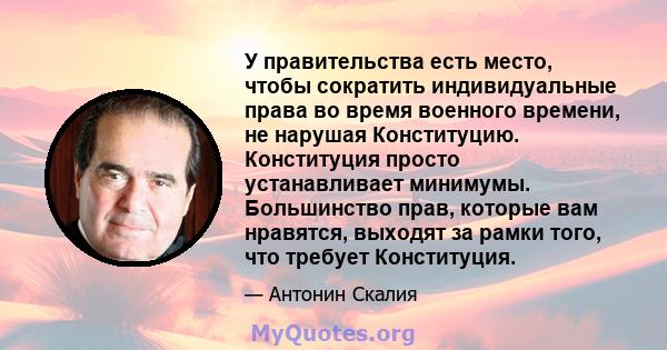 У правительства есть место, чтобы сократить индивидуальные права во время военного времени, не нарушая Конституцию. Конституция просто устанавливает минимумы. Большинство прав, которые вам нравятся, выходят за рамки