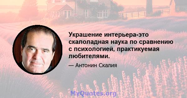 Украшение интерьера-это скалоладная наука по сравнению с психологией, практикуемая любителями.