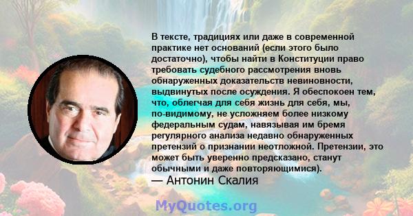 В тексте, традициях или даже в современной практике нет оснований (если этого было достаточно), чтобы найти в Конституции право требовать судебного рассмотрения вновь обнаруженных доказательств невиновности, выдвинутых