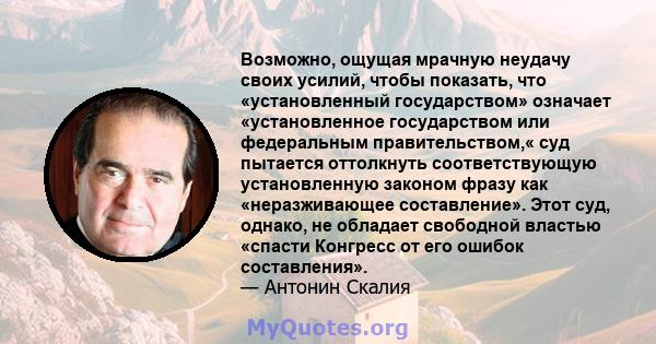 Возможно, ощущая мрачную неудачу своих усилий, чтобы показать, что «установленный государством» означает «установленное государством или федеральным правительством,« суд пытается оттолкнуть соответствующую установленную 