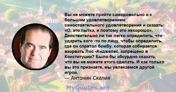 Вы не можете прийти самодовольно и с большим удовлетворением самостоятельного удовлетворения и сказать: «О, это пытка, и поэтому это нехорошо». Действительно ли так легко определить, что ударить кого -то по лицу, чтобы