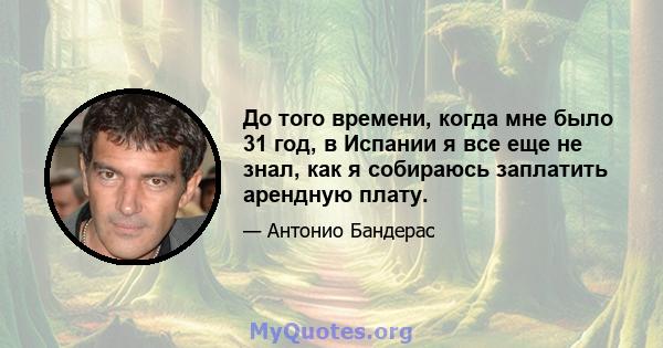 До того времени, когда мне было 31 год, в Испании я все еще не знал, как я собираюсь заплатить арендную плату.