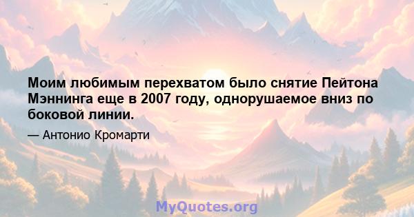 Моим любимым перехватом было снятие Пейтона Мэннинга еще в 2007 году, однорушаемое вниз по боковой линии.