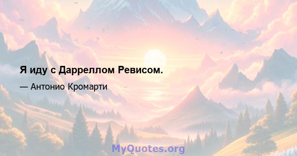 Я иду с Дарреллом Ревисом.