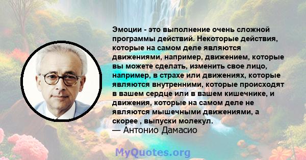 Эмоции - это выполнение очень сложной программы действий. Некоторые действия, которые на самом деле являются движениями, например, движением, которые вы можете сделать, изменить свое лицо, например, в страхе или