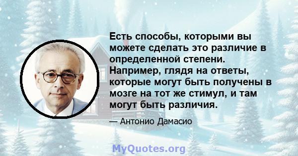 Есть способы, которыми вы можете сделать это различие в определенной степени. Например, глядя на ответы, которые могут быть получены в мозге на тот же стимул, и там могут быть различия.