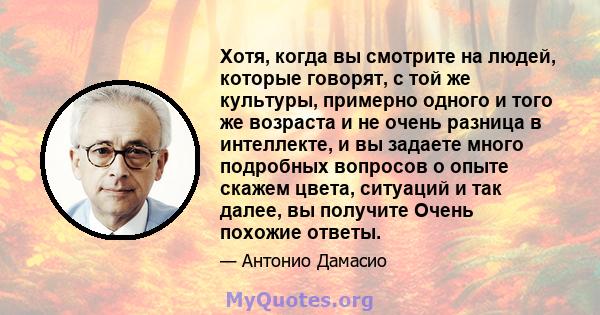 Хотя, когда вы смотрите на людей, которые говорят, с той же культуры, примерно одного и того же возраста и не очень разница в интеллекте, и вы задаете много подробных вопросов о опыте скажем цвета, ситуаций и так далее, 