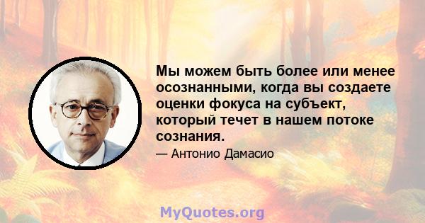 Мы можем быть более или менее осознанными, когда вы создаете оценки фокуса на субъект, который течет в нашем потоке сознания.