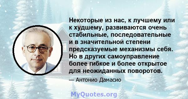 Некоторые из нас, к лучшему или к худшему, развиваются очень стабильные, последовательные и в значительной степени предсказуемые механизмы себя. Но в других самоуправление более гибкое и более открытое для неожиданных