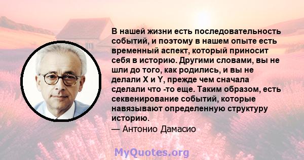 В нашей жизни есть последовательность событий, и поэтому в нашем опыте есть временный аспект, который приносит себя в историю. Другими словами, вы не шли до того, как родились, и вы не делали X и Y, прежде чем сначала