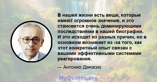 В нашей жизни есть вещи, которые имеют огромное значение, и это становятся очень доминирующими последствиями в нашей биографии. И это исходит из разных причин, но в основном возникает из -за того, как этот конкретный