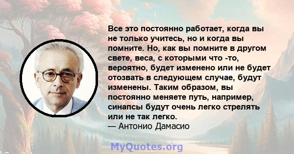 Все это постоянно работает, когда вы не только учитесь, но и когда вы помните. Но, как вы помните в другом свете, веса, с которыми что -то, вероятно, будет изменено или не будет отозвать в следующем случае, будут