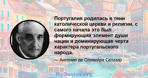 Португалия родилась в тени католической церкви и религии, с самого начала это был формирующий элемент души нации и доминирующая черта характера португальского народа.