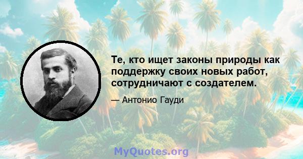 Те, кто ищет законы природы как поддержку своих новых работ, сотрудничают с создателем.