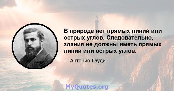 В природе нет прямых линий или острых углов. Следовательно, здания не должны иметь прямых линий или острых углов.