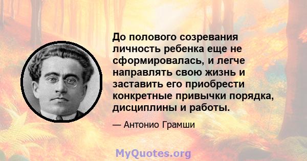 До полового созревания личность ребенка еще не сформировалась, и легче направлять свою жизнь и заставить его приобрести конкретные привычки порядка, дисциплины и работы.