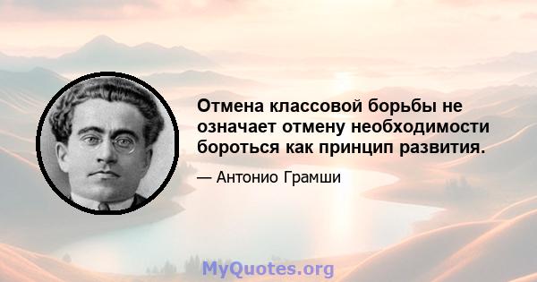 Отмена классовой борьбы не означает отмену необходимости бороться как принцип развития.