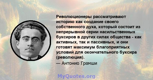 Революционеры рассматривают историю как создание своего собственного духа, который состоит из непрерывной серии насильственных буксиров в других силах общества - как активных, так и пассивных, и они готовят максимум