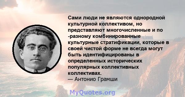 Сами люди не являются однородной культурной коллективом, но представляют многочисленные и по -разному комбинированные культурные стратификации, которые в своей чистой форме не всегда могут быть идентифицированы в