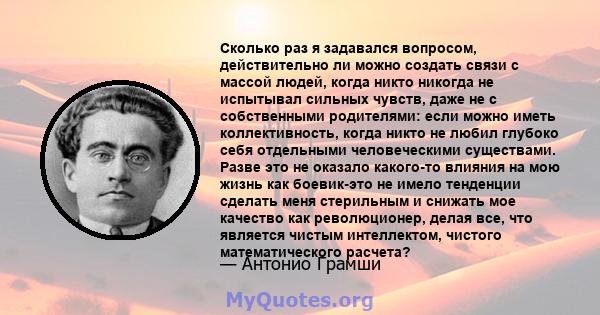 Сколько раз я задавался вопросом, действительно ли можно создать связи с массой людей, когда никто никогда не испытывал сильных чувств, даже не с собственными родителями: если можно иметь коллективность, когда никто не