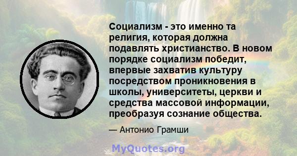 Социализм - это именно та религия, которая должна подавлять христианство. В новом порядке социализм победит, впервые захватив культуру посредством проникновения в школы, университеты, церкви и средства массовой