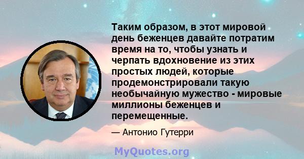 Таким образом, в этот мировой день беженцев давайте потратим время на то, чтобы узнать и черпать вдохновение из этих простых людей, которые продемонстрировали такую ​​необычайную мужество - мировые миллионы беженцев и