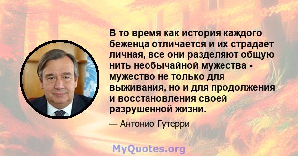 В то время как история каждого беженца отличается и их страдает личная, все они разделяют общую нить необычайной мужества - мужество не только для выживания, но и для продолжения и восстановления своей разрушенной жизни.