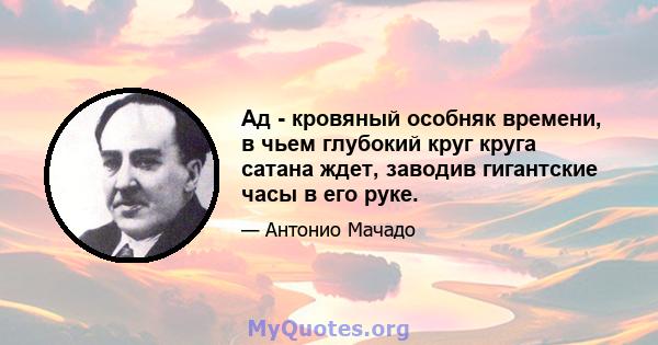 Ад - кровяный особняк времени, в чьем глубокий круг круга сатана ждет, заводив гигантские часы в его руке.