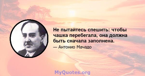 Не пытайтесь спешить: чтобы чашка перебегала, она должна быть сначала заполнена.