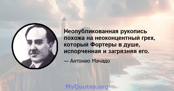 Неопубликованная рукопись похожа на неоконцентный грех, который Фортеры в душе, испорченная и загрязняя его.