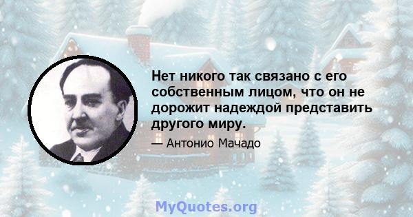 Нет никого так связано с его собственным лицом, что он не дорожит надеждой представить другого миру.