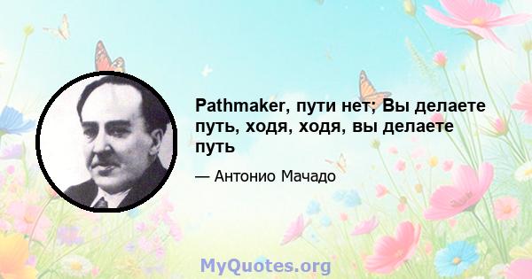 Pathmaker, пути нет; Вы делаете путь, ходя, ходя, вы делаете путь