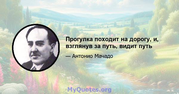 Прогулка походит на дорогу, и, взглянув за путь, видит путь