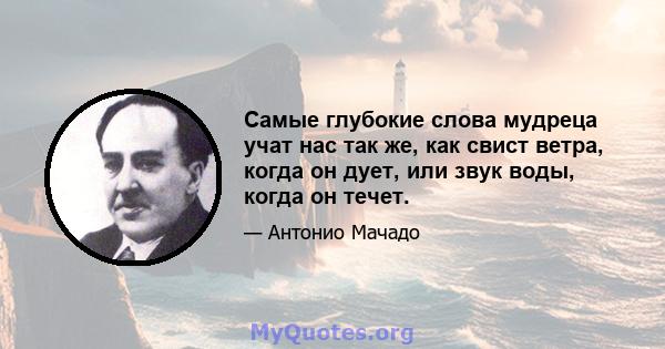 Самые глубокие слова мудреца учат нас так же, как свист ветра, когда он дует, или звук воды, когда он течет.