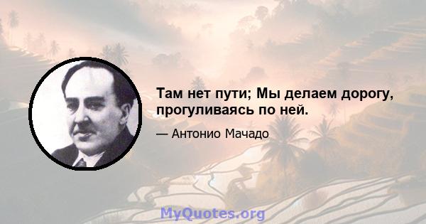 Там нет пути; Мы делаем дорогу, прогуливаясь по ней.